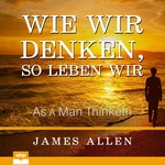 Wie wir denken, so leben wir  Hörbuch