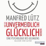 Wie Sie unvermeidlich glücklich werden: Eine Psychologie des Gelingens Hörbuch