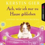 Ach, wär' ich nur zu Hause geblieben. Lustige Urlaubsgeschichten Hörbuch