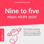 Nine to five muss nicht sein! - Eine unfehlbare Anleitung zu finanzieller Freiheit und sicherem Vermögensaufbau durch passives Einkommen.