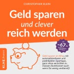 Geld sparen und clever reich werden - Geld sparen im Alltag mit automatisierbaren und praktikablen Spartipps, ganz ohne verzichten zu müssen - Funktioniert auch wenn Du wenig verdienst ! Mit 67 ausgefallenen Spartipps!