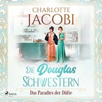 Die Douglas-Schwestern - Das Paradies der Düfte Hörbuch