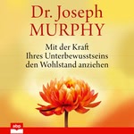 Mit der Kraft Ihres Unterbewusstseins den Wohlstand anziehen  Hörbuch