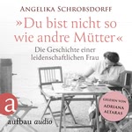 Du bist nicht so wie andre Mütter - Die Geschichte einer leidenschaftlichen Frau