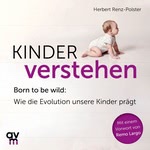 Kinder verstehen - Born to be wild. Wie die Evolution unsere Kinder prägt  Hörbuch