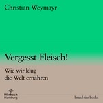 Vergesst Fleisch! Wie wir klug die Welt ernähren