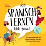 Spanisch lernen leicht gemacht: In 7 Lektionen schnell und einfach Spanisch sprechen auch ohne Vorkenntnisse - inkl. Kurzgeschichten, Hörverständnis, Übungen, Vokabellisten & gratis Audiodateien Hörbuch