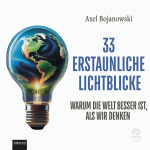 33 erstaunliche Lichtblicke, die zeigen, warum die Welt viel besser ist als wir denken  Hörbuch