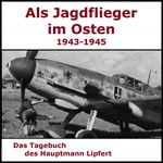 Als Jagdflieger im Osten 1943 - 1945 - Hauptmann Lipfert - Als die Jagd begann Hörbuch