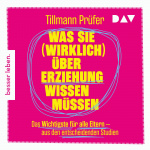 Was Sie (wirklich) über Erziehung wissen müssen. Das Wichtigste für alle Eltern aus den entscheidenden Studien