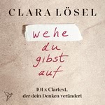 Wehe du gibst auf - 101 X Clartext, der dein Denken verändert