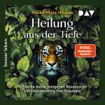 Heilung aus der Tiefe. Entdecke deine ureigenen Ressourcen zur Überwindung von Traumata