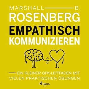 Empathisch kommunizieren. Ein kleiner GFK-Leitfaden mit vielen praktischen Übungen Hörbuch