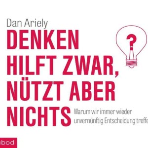 Denken hilft zwar, nützt aber nichts: Warum wir immer wieder unvernünftige Entscheidungen treffen Hörbuch