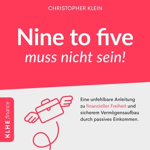 Nine to five muss nicht sein! - Eine unfehlbare Anleitung zu finanzieller Freiheit und sicherem Vermögensaufbau durch passives Einkommen. Hörbuch