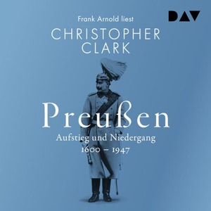 Preußen. Aufstieg und Niedergang 1600–1947 Hörbuch