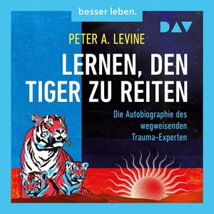 Lernen, den Tiger zu reiten. Die Autobiographie des wegweisenden Trauma-Experten Hörbuch