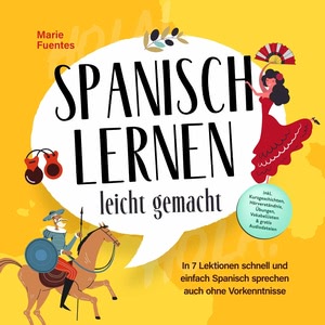 Spanisch lernen leicht gemacht: In 7 Lektionen schnell und einfach Spanisch sprechen auch ohne Vorkenntnisse - inkl. Kurzgeschichten, Hörverständnis, Übungen, Vokabellisten & gratis Audiodateien Hörbuch